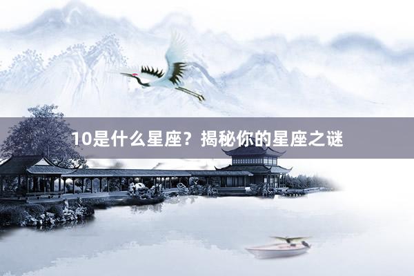 10是什么星座？揭秘你的星座之谜