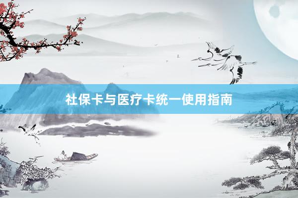 社保卡与医疗卡统一使用指南