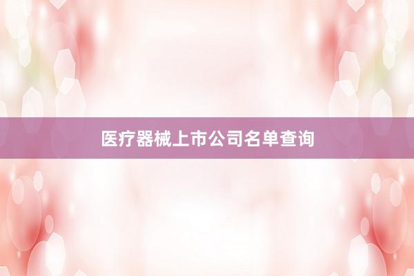 医疗器械上市公司名单查询