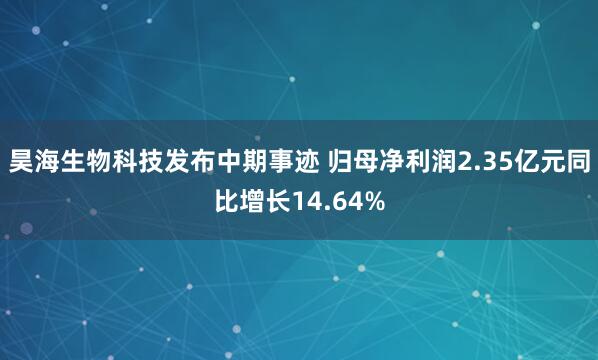 昊海生物科技发布中期事迹 归母净利润2.35亿元同比增长14.64%