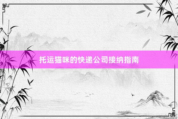托运猫咪的快递公司接纳指南